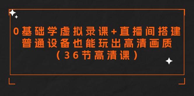 零基础学虚拟录课+直播间搭建，普通设备也能玩出高清画质（36节高清课）-创想网