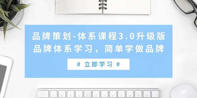 品牌策划-体系课程3.0升级版，品牌体系学习，简单学做品牌（高清无水印）-创想网