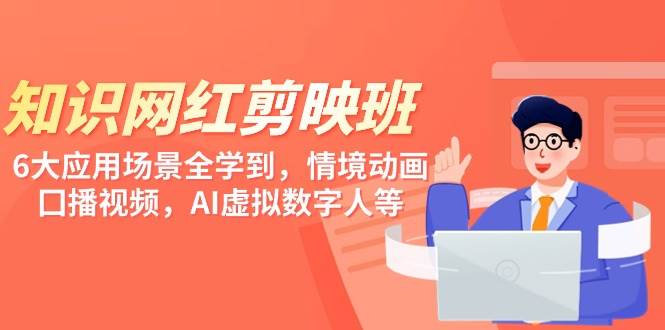 知识 网红剪映班，6大应用 场景全学到，情境动画，囗播视频，AI虚拟数字人-创想网