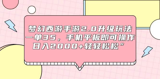 梦幻西游手游2.0升级玩法，一单35，手机平板即可操作，日入2000+轻轻松松”-创想网