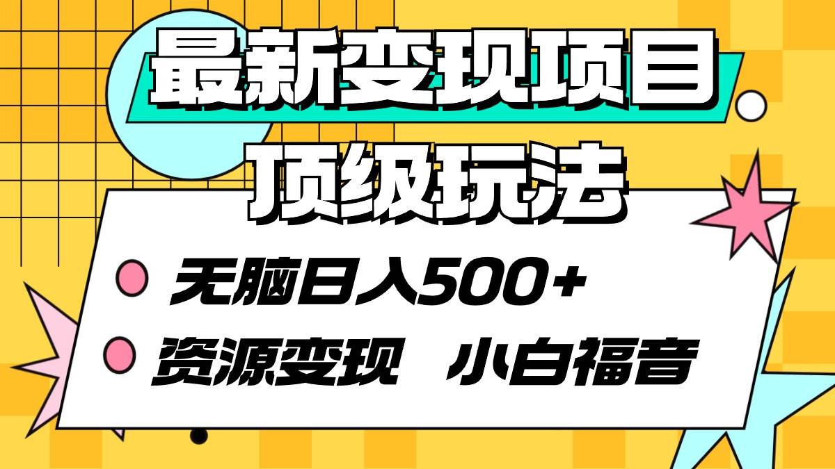 最新变现项目顶级玩法 无脑日入500+ 资源变现 小白福音-创想网