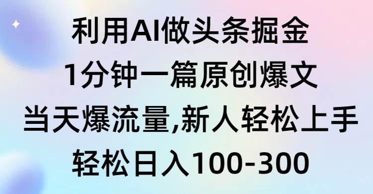 利用AI做头条掘金，1分钟一篇原创爆文，当天爆流量，新人轻松上手-创想网