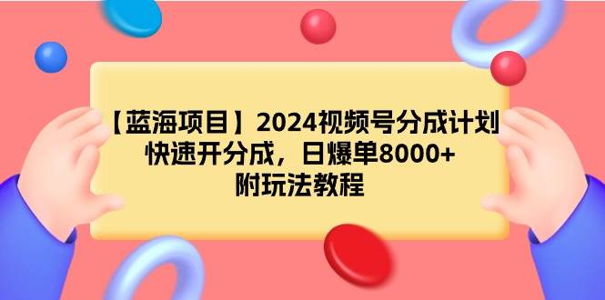 【蓝海项目】2024视频号分成计划，快速开分成，日爆单8000+，附玩法教程-创想网