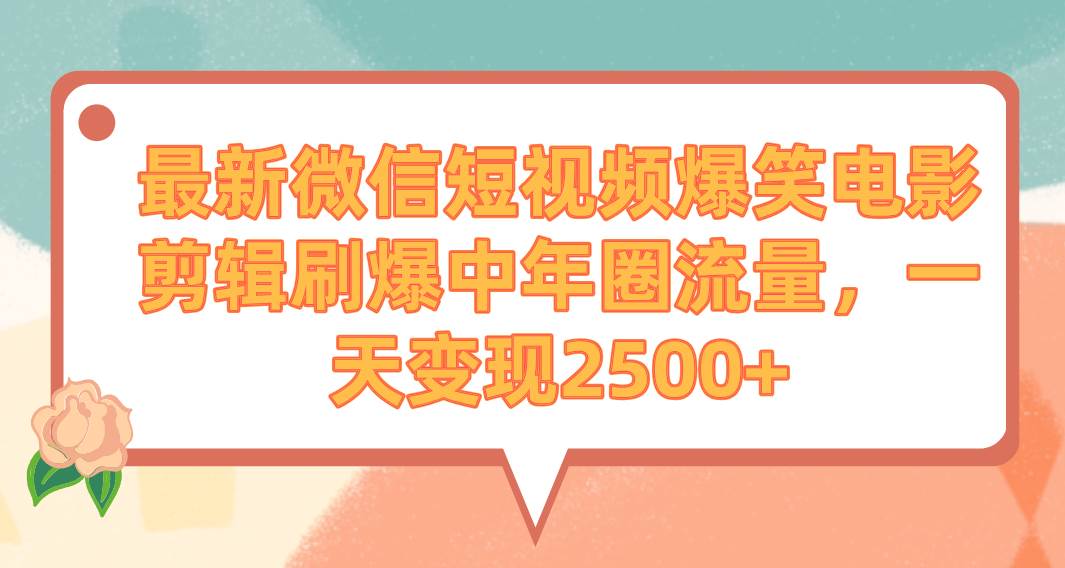 最新微信短视频爆笑电影剪辑刷爆中年圈流量，一天变现2500+-创想网