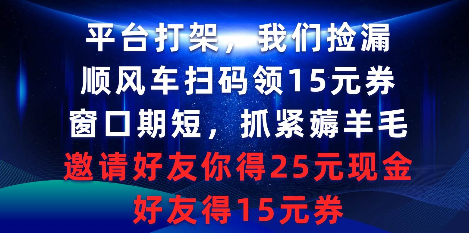 平台打架我们捡漏，顺风车扫码领15元券，窗口期短抓紧薅羊毛，邀请好友…-创想网
