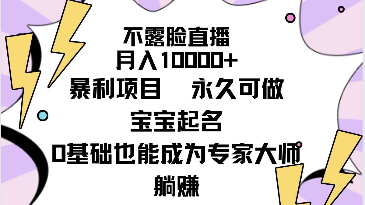 不露脸直播，月入10000+暴利项目，永久可做，宝宝起名（详细教程+软件）-创想网