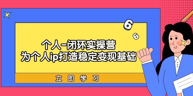 个人-闭环实操营：为个人ip打造稳定变现基础，从价值定位/爆款打造/产品…-创想网