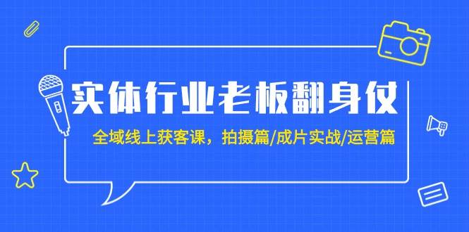实体行业老板翻身仗：全域-线上获客课，拍摄篇/成片实战/运营篇（20节课）-创想网