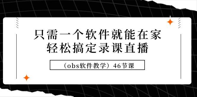 只需一个软件就能在家轻松搞定录课直播（obs软件教学）46节课-创想网
