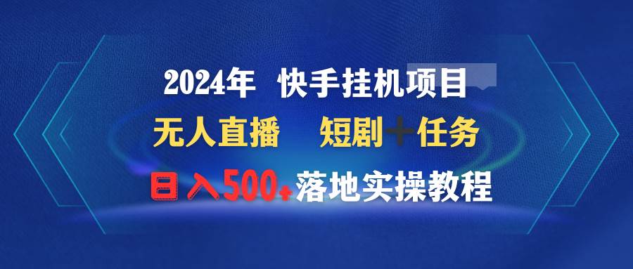 2024年 快手挂机项目无人直播 短剧＋任务日入500+落地实操教程-创想网