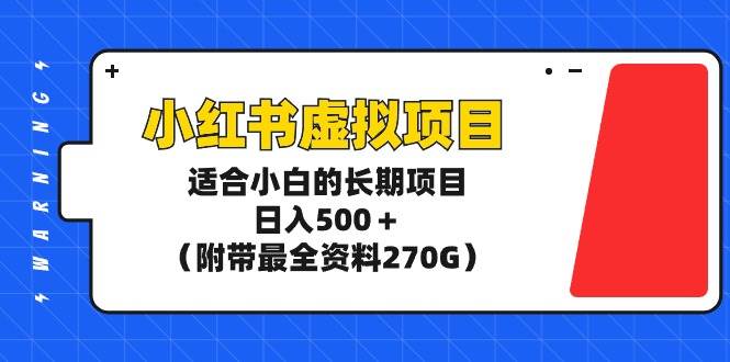 小红书虚拟项目，适合小白的长期项目，日入500＋（附带最全资料270G）-创想网