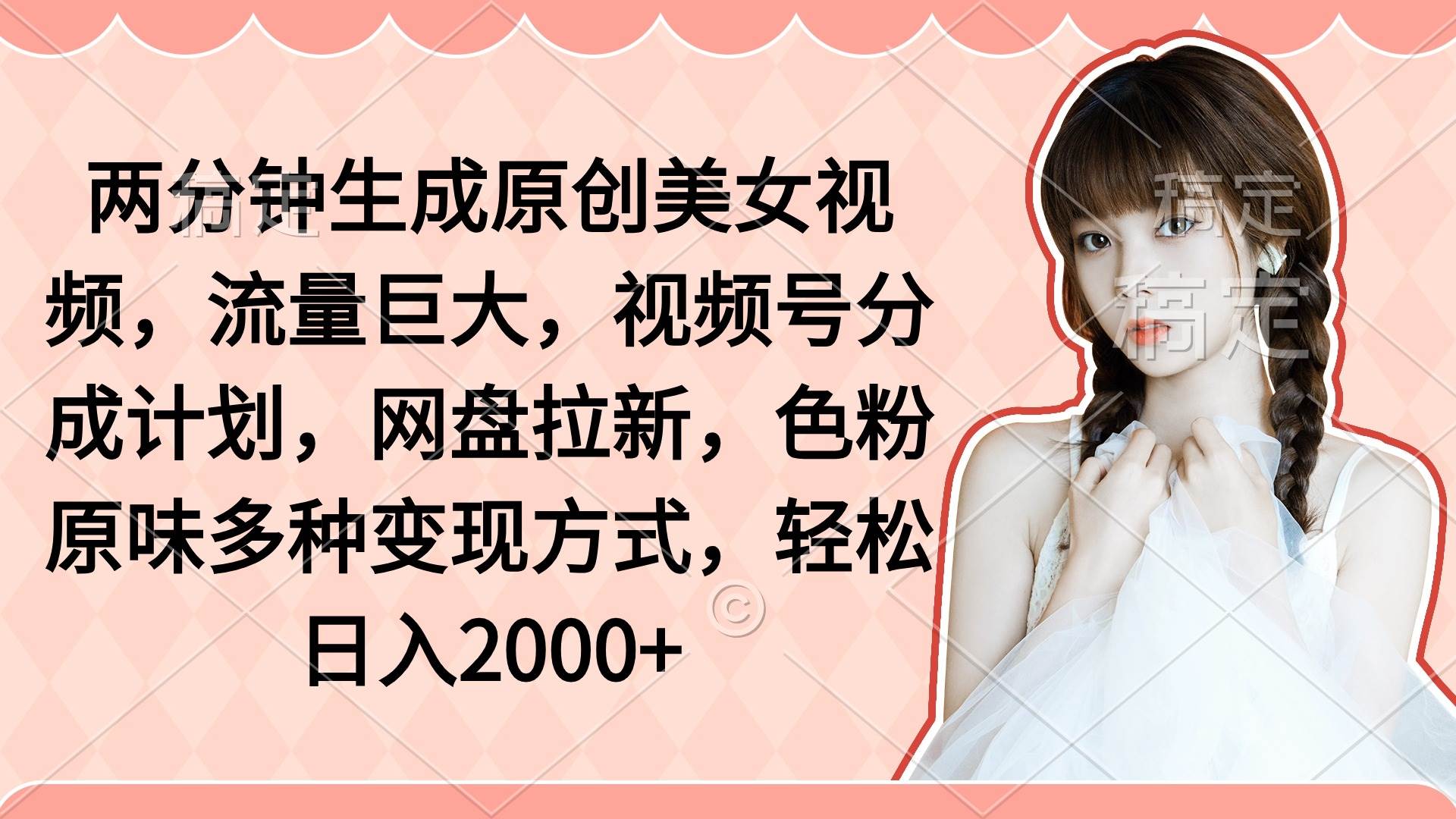 两分钟生成原创美女视频，流量巨大，视频号分成计划，网盘拉新，色粉原…-创想网