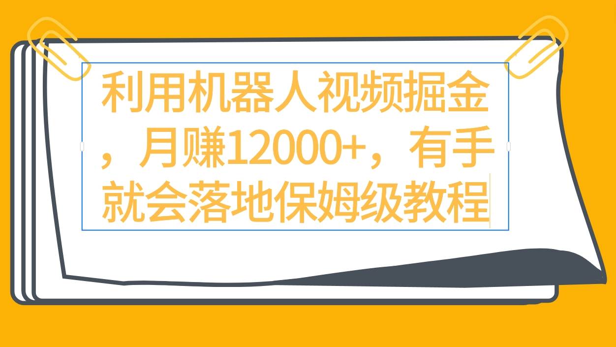 利用机器人视频掘金月赚12000+，有手就会落地保姆级教程-创想网