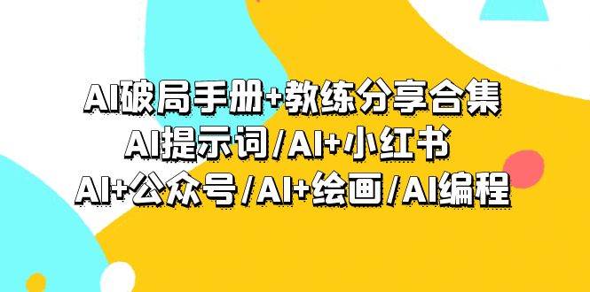 AI破局手册+教练分享合集：AI提示词/AI+小红书 /AI+公众号/AI+绘画/AI编程-创想网