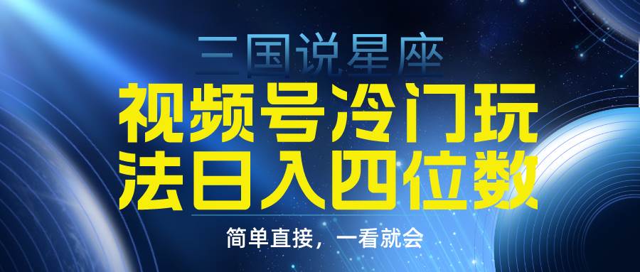 视频号掘金冷门玩法，三国星座赛道，日入四位数（教程+素材）-创想网