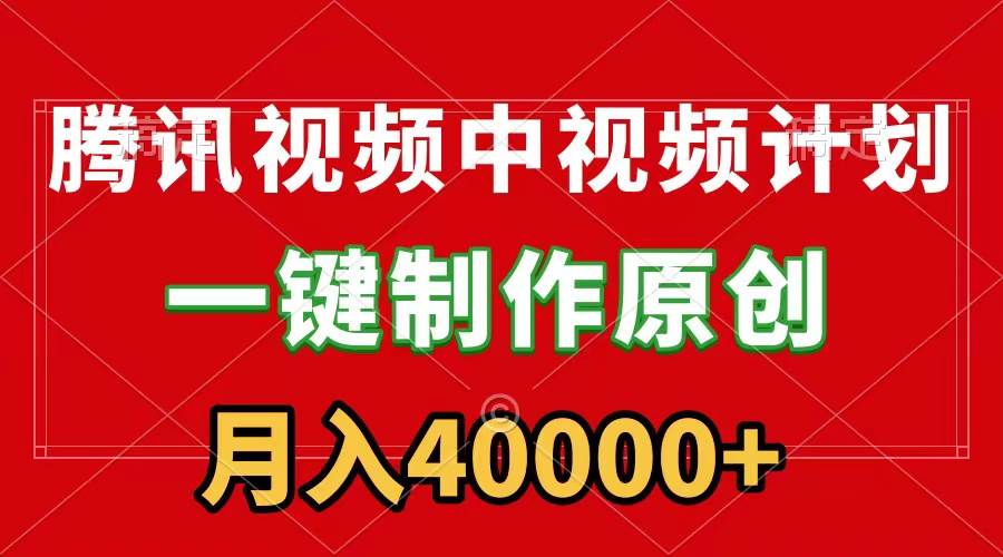 腾讯视频APP中视频计划，一键制作，刷爆流量分成收益，月入40000+附软件-创想网