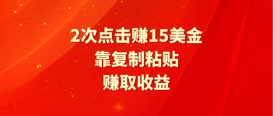 靠2次点击赚15美金，复制粘贴就能赚取收益-创想网
