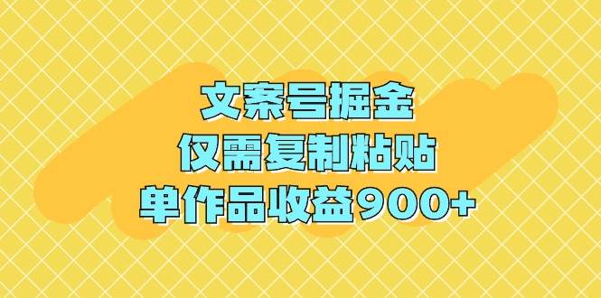 文案号掘金，仅需复制粘贴，单作品收益900+-创想网