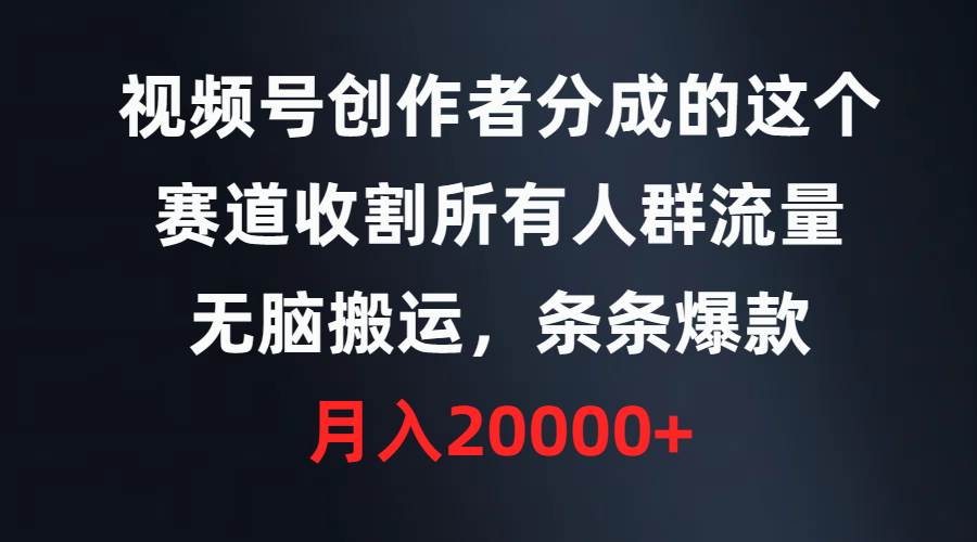 视频号创作者分成的这个赛道，收割所有人群流量，无脑搬运，条条爆款，…-创想网