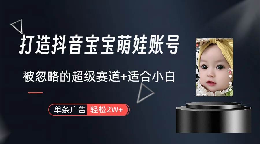 打造抖音宝宝账号，一条广告2W，大部分人忽略的超级赛道（教程+素材+软件）-创想网