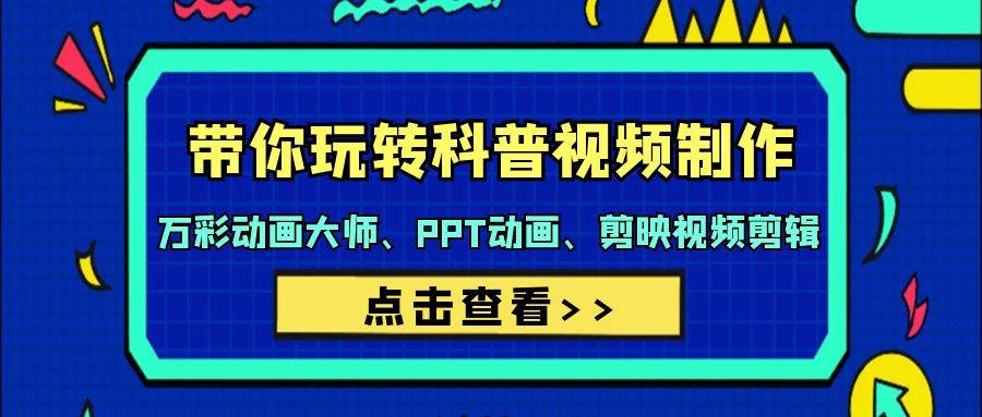 带你玩转科普视频 制作：万彩动画大师、PPT动画、剪映视频剪辑（44节课）-创想网