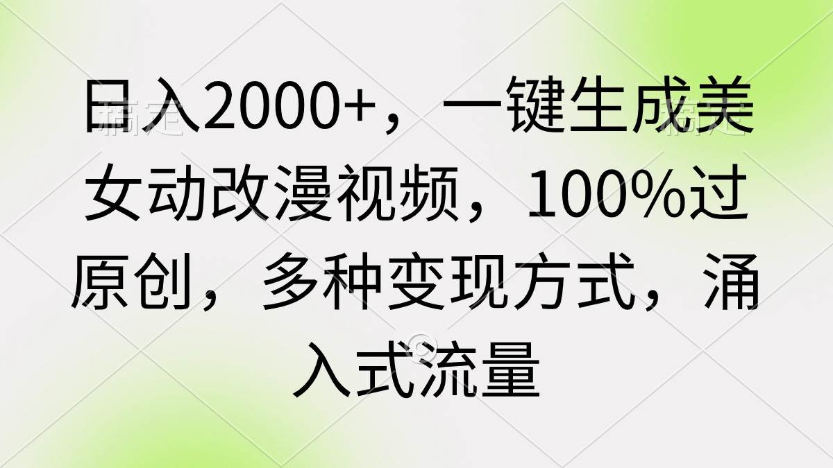 日入2000+，一键生成美女动改漫视频，100%过原创，多种变现方式 涌入式流量-创想网