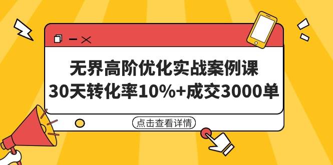 无界高阶优化实战案例课，30天转化率10%+成交3000单（8节课）-创想网