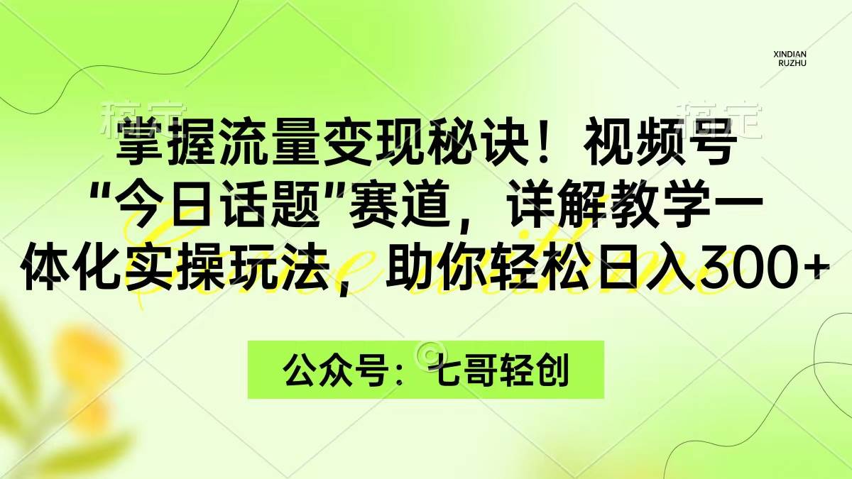 掌握流量变现秘诀！视频号“今日话题”赛道，一体化实操玩法，助你日入300+-创想网
