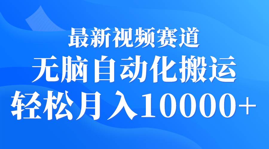 最新视频赛道 无脑自动化搬运 轻松月入10000+-创想网