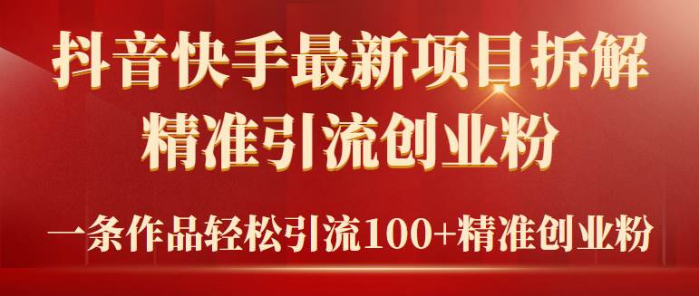 2024年抖音快手最新项目拆解视频引流创业粉，一天轻松引流精准创业粉100+-创想网