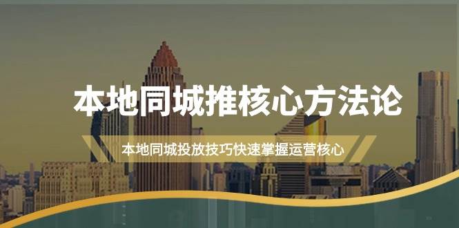 本地同城·推核心方法论，本地同城投放技巧快速掌握运营核心（16节课）-创想网