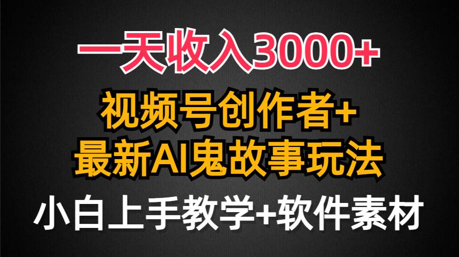 一天收入3000+，视频号创作者AI创作鬼故事玩法，条条爆流量，小白也能轻…-创想网