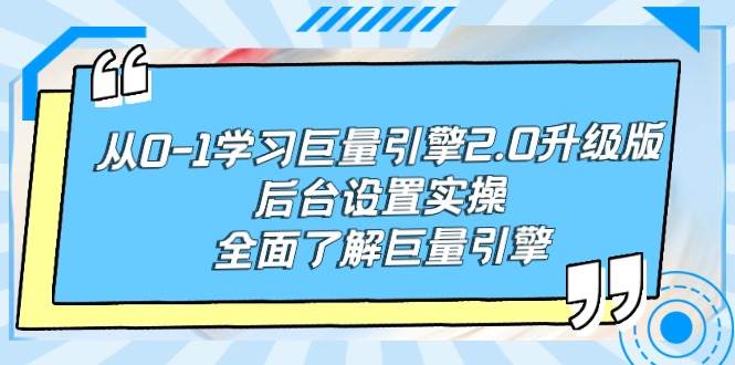 从0-1学习巨量引擎-2.0升级版后台设置实操，全面了解巨量引擎-创想网