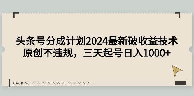 头条号分成计划2024最新破收益技术，原创不违规，三天起号日入1000+-创想网