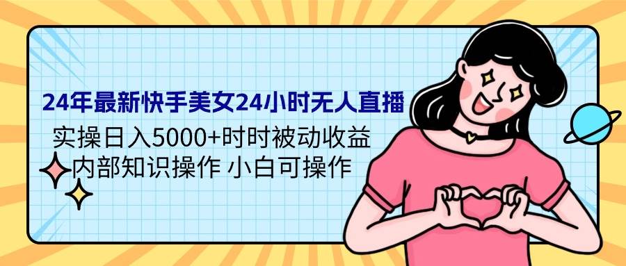 24年最新快手美女24小时无人直播 实操日入5000+时时被动收益 内部知识操…-创想网