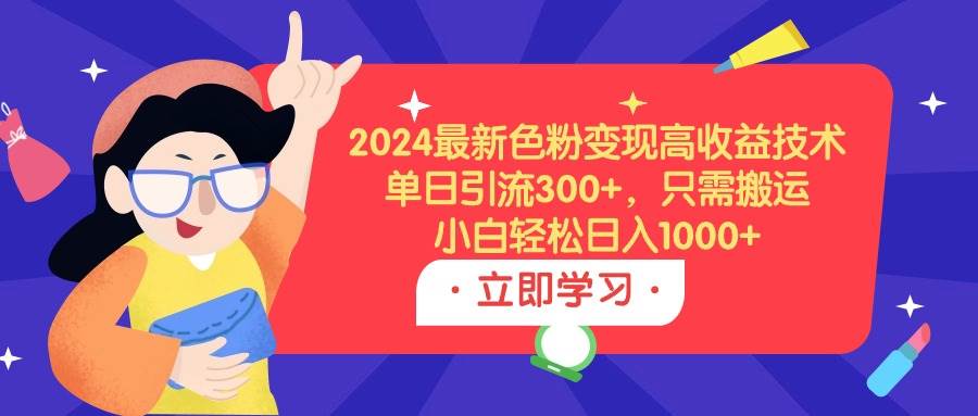 2024最新色粉变现高收益技术，单日引流300+，只需搬运，小白轻松日入1000+-创想网