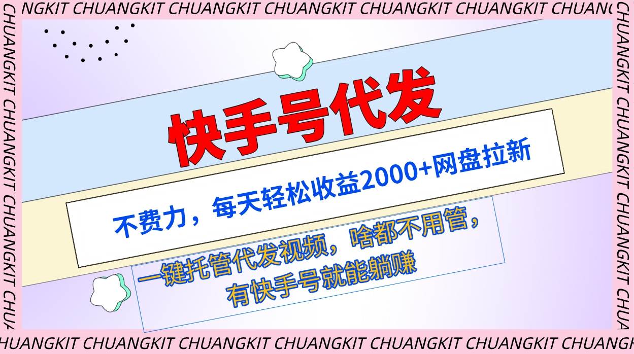 快手号代发：不费力，每天轻松收益2000+网盘拉新一键托管代发视频-创想网