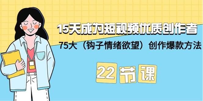 15天成为短视频-优质创作者+75大（钩子-情绪欲望）创作爆款方法-22节课-创想网