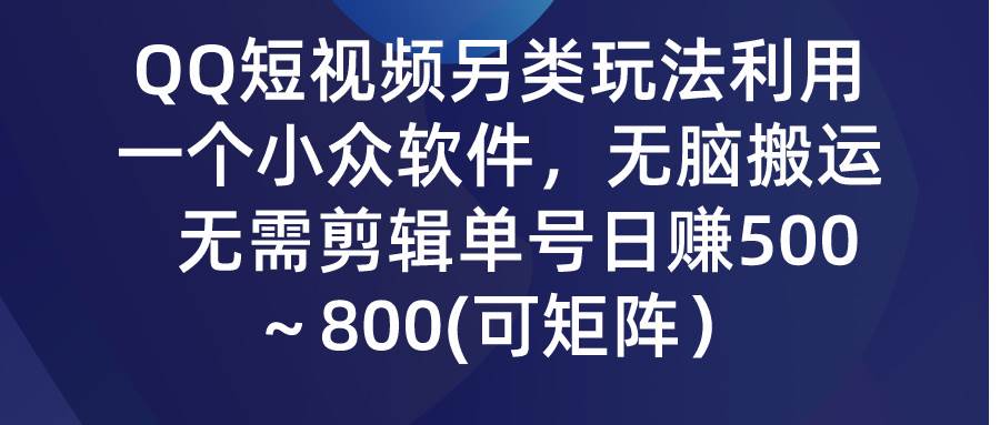 QQ短视频另类玩法，利用一个小众软件，无脑搬运，无需剪辑单号日赚500～…-创想网