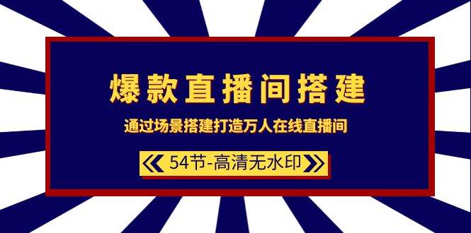 爆款直播间-搭建：通过场景搭建-打造万人在线直播间（54节-高清无水印）-创想网