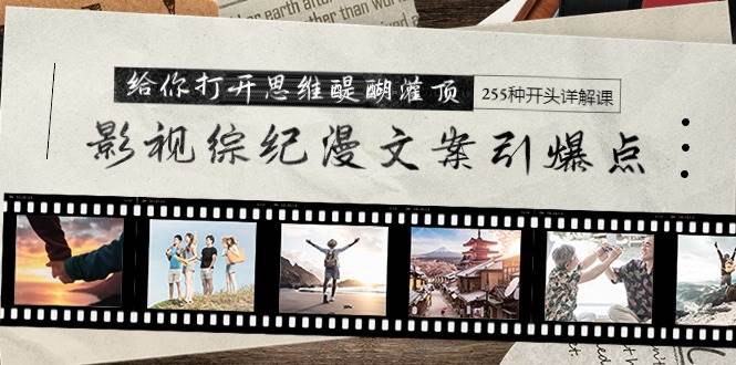 影视综纪漫文案引爆点，给你打开思维醍醐灌顶+255种开头详解课（26节）-创想网