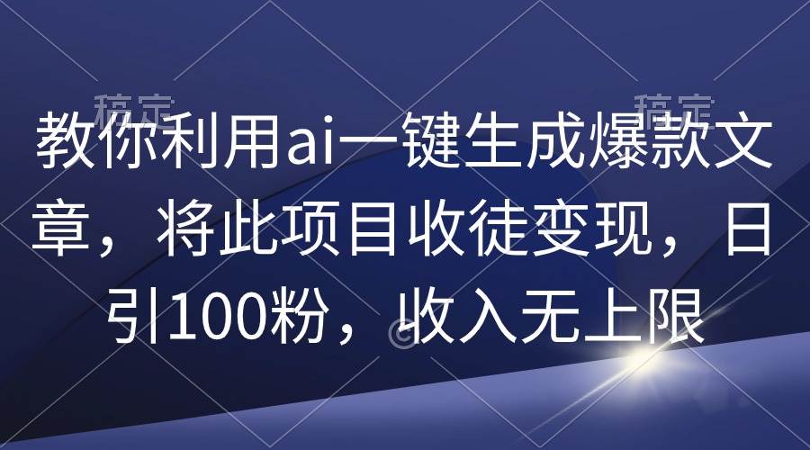 教你利用ai一键生成爆款文章，将此项目收徒变现，日引100粉，收入无上限-创想网