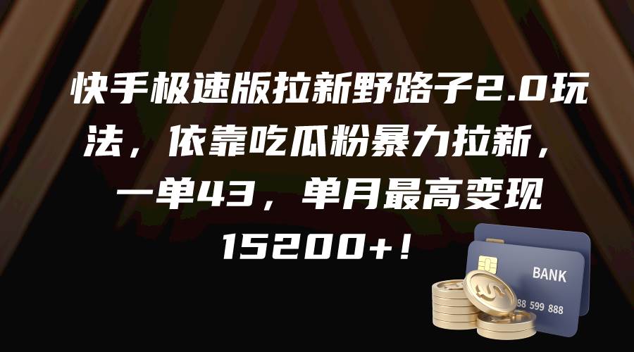 快手极速版拉新野路子2.0玩法，依靠吃瓜粉暴力拉新，一单43，单月最高变现15200+-创想网
