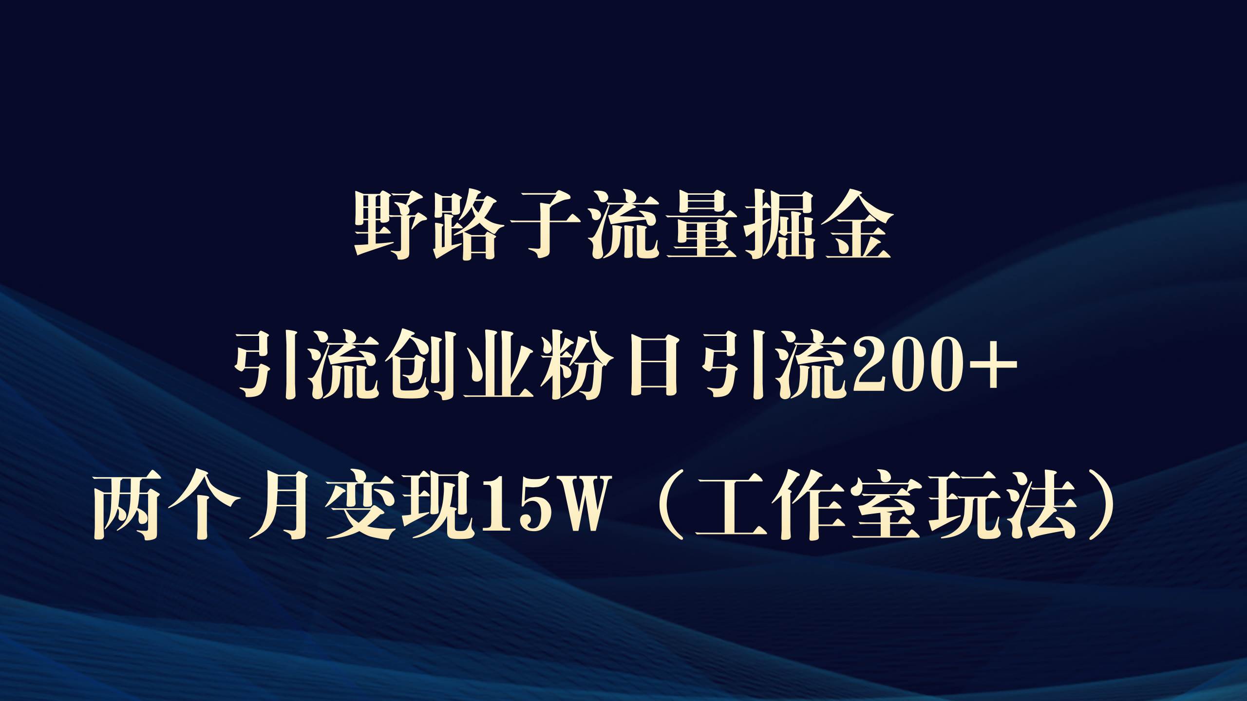 野路子流量掘金，引流创业粉日引流200+，两个月变现15W（工作室玩法））-创想网