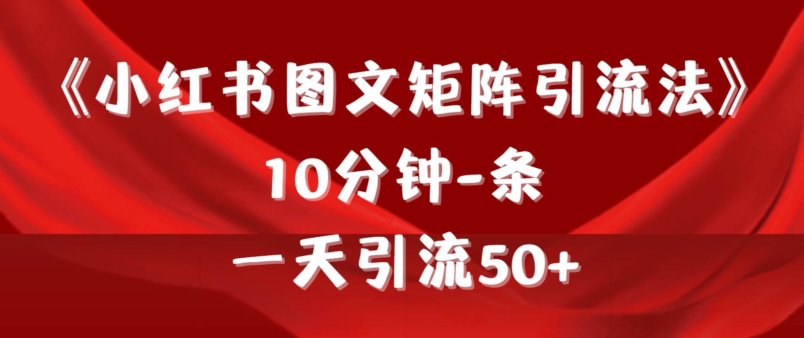 《小红书图文矩阵引流法》 10分钟-条 ，一天引流50+-创想网