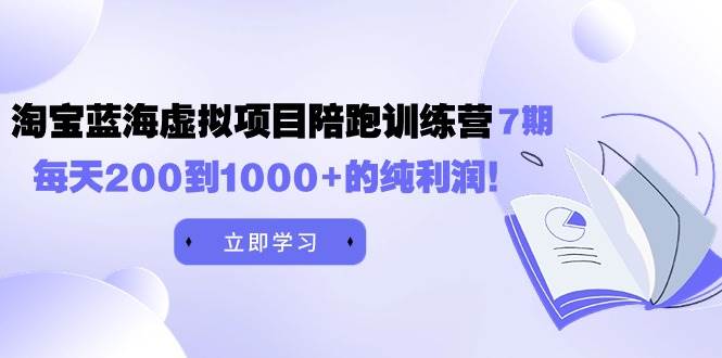 黄岛主《淘宝蓝海虚拟项目陪跑训练营7期》每天200到1000+的纯利润-创想网
