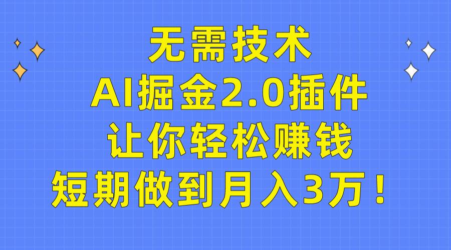 无需技术，AI掘金2.0插件让你轻松赚钱，短期做到月入3万！-创想网