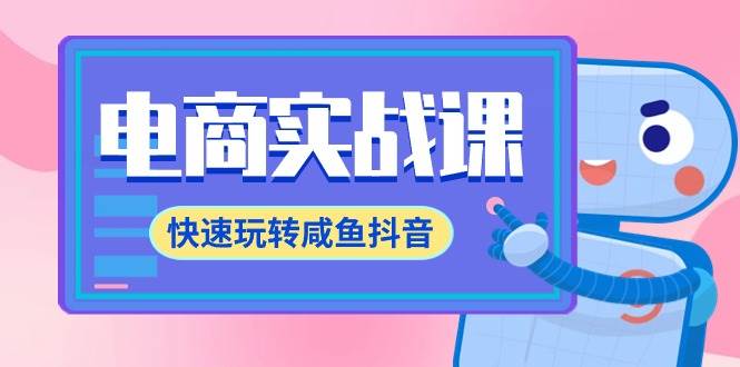 电商实战课，快速玩转咸鱼抖音，全体系全流程精细化咸鱼电商运营-71节课-创想网