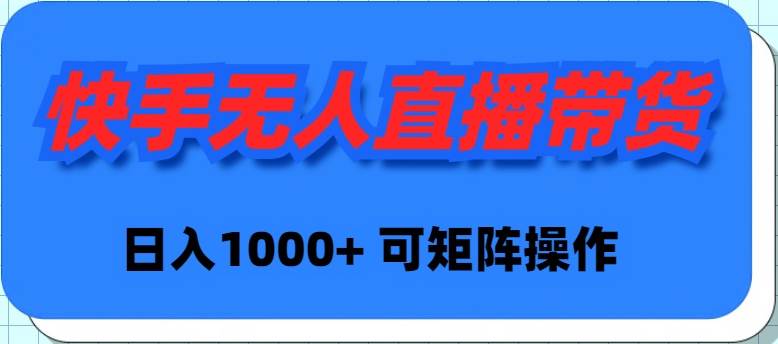快手无人直播带货，新手日入1000+ 可矩阵操作-创想网