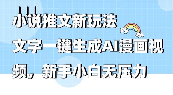 小说推文新玩法，文字一键生成AI漫画视频，新手小白无压力-创想网